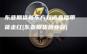 东亚期货新东方双语直播带货走红(东亚期货营业部)