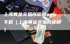 上海黄金交易所官网app下载（上海黄金交易网官网）