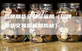 招聘期货交易员骗局（招聘期货交易员骗局揭秘）