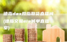 德指dax股指期货直播间(德指交易eia喊单直播室)
