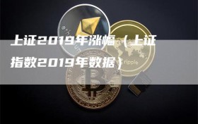 上证2019年涨幅（上证指数2019年数据）