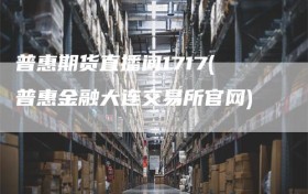 普惠期货直播间1717(普惠金融大连交易所官网)