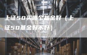 上证50买哪个基金好（上证50基金好不好）