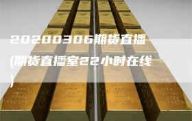 20200306期货直播(期货直播室22小时在线)