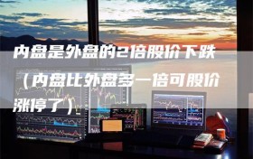 内盘是外盘的2倍股价下跌（内盘比外盘多一倍可股价涨停了）