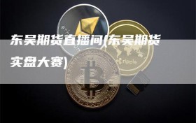 东吴期货直播间(东吴期货实盘大赛)