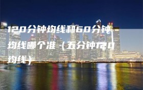 120分钟均线和60分钟均线哪个准（五分钟120均线）