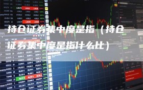 持仓证券集中度是指（持仓证券集中度是指什么比）