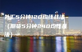 外汇5分钟120均线战法（期货5分钟240均线战法）