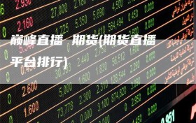 巅峰直播 期货(期货直播平台排行)