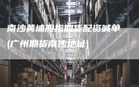 南沙黄埔股指期货配资喊单(广州期货南沙地址)