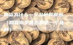 期货为什么一个品种有很多（期货高手最后都是一个品种）