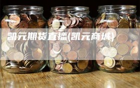 凯元期货直播(凯元商城)