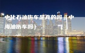 中化石油伤车是真的吗（中海油伤车吗）
