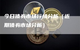 今日债券市场行情分析（近期债券市场分析）