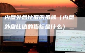 内盘外盘比值的指标（内盘外盘比值的指标是什么）
