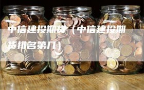 中信建投期货（中信建投期货排名第几）