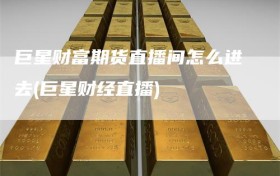 巨星财富期货直播间怎么进去(巨星财经直播)