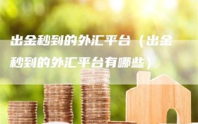 出金秒到的外汇平台（出金秒到的外汇平台有哪些）