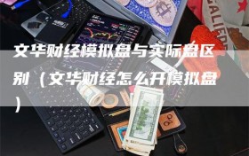 文华财经模拟盘与实际盘区别（文华财经怎么开模拟盘）