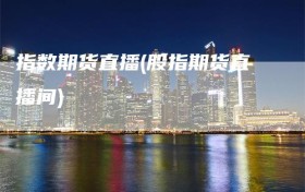 指数期货直播(股指期货直播间)