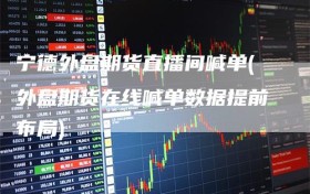宁德外盘期货直播间喊单(外盘期货在线喊单数据提前布局)