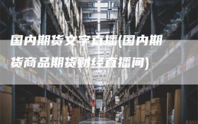 国内期货文字直播(国内期货商品期货财经直播间)