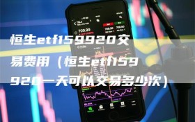 恒生etf159920交易费用（恒生etf159920一天可以交易多少次）