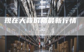 现在大蒜价格最新行情