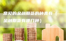常见的金融期货的种类有（金融期货有哪几种）