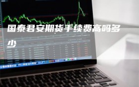 国泰君安期货手续费高吗多少