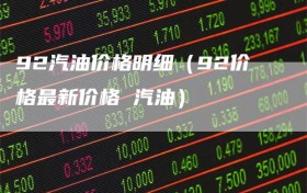92汽油价格明细（92价格最新价格 汽油）