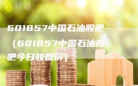 601857中国石油股吧（601857中国石油股吧今日收盘价）