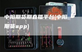 中阳期货期直播平台(中阳期货app)