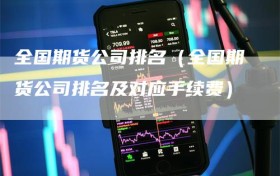 全国期货公司排名（全国期货公司排名及对应手续费）