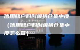 信用账户科创板持仓集中度（信用账户科创板持仓集中度怎么算）