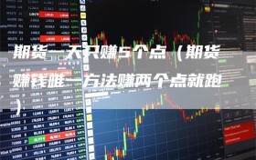 期货一天只赚5个点（期货赚钱唯一方法赚两个点就跑）
