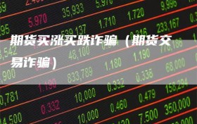 期货买涨买跌诈骗（期货交易诈骗）