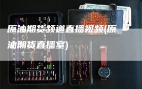 原油期货频道直播视频(原油期货直播室)
