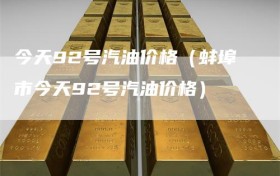 今天92号汽油价格（蚌埠市今天92号汽油价格）