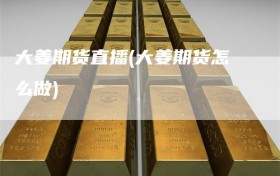 大姜期货直播(大姜期货怎么做)