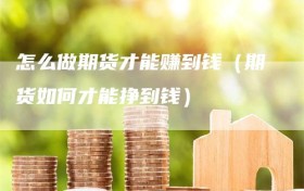 怎么做期货才能赚到钱（期货如何才能挣到钱）