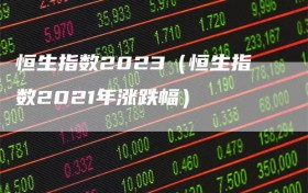 恒生指数2023（恒生指数2021年涨跌幅）