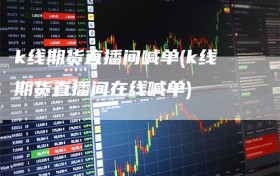 k线期货直播间喊单(k线期货直播间在线喊单)