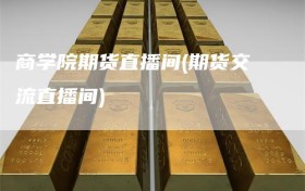 商学院期货直播间(期货交流直播间)