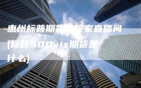 惠州标普期货信管家直播间(标普500vix期货是什么)