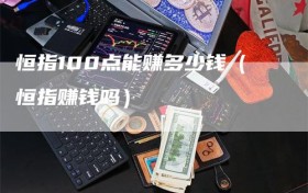 恒指100点能赚多少钱（恒指赚钱吗）