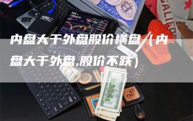 内盘大于外盘股价横盘（内盘大于外盘,股价不跌）