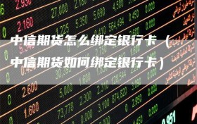 中信期货怎么绑定银行卡（中信期货如何绑定银行卡）