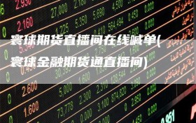 寰球期货直播间在线喊单(寰球金融期货通直播间)